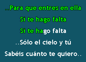 ..Para que entres en ella
Si te hago falta
Si te hago falta

..Sdlo el cielo y tu

Sabas cqumto te quiero..