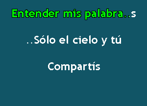 Entender mis palabra. .s

..S6lo el cielo y tu

Compartis