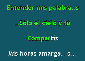 Entender mis palabra..s
..S6lo el cielo y tu

Compartis

Mis horas amarga...s...