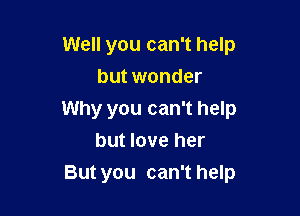 Well you can't help
but wonder

Why you can't help
but love her

But you can't help