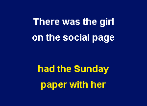 There was the girl

on the social page

had the Sunday
paper with her