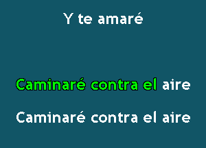 Y te amareL-

Caminare' contra el aire

Caminare' contra el aire