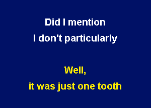 Did I mention
I don't particularly

Well,
it was just one tooth