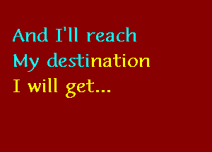 And I'll reach
My destination

I will get...