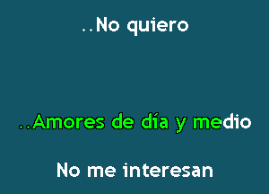 ..No quiero

..Amores de dia y medio

No me interesan