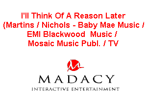 I'll Think OfA Reason Later
(Martins I Nichols - Baby Mae Music!
EMI Blackwood Music!
Mosaic Music Publ. ITV

IVL
MADACY

INTI RALITIVI' J'NTI'ILTAJNLH'NT