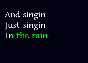 And singirf
Just singin'

In the rain