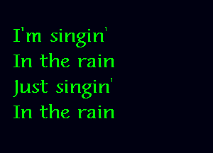 I'm singiH
In the rain

Just singin'
In the rain