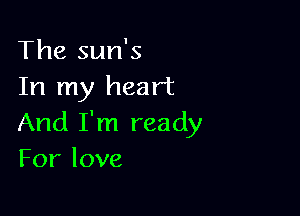 The sun's
In my heart

And I'm ready
Forlove