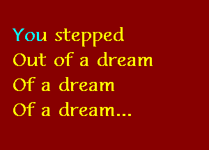 You stepped
Out of a dream

Of a dream
Of a dream...