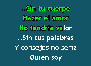 ..Sin tu cuerpo
Hacer el amor
No tendria valor

..Sin tus palabras
Y consejos no seria
Quien soy