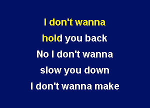 I don't wanna
hold you back
No I don't wanna

slow you down
I don't wanna make