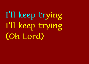 I'll keep trying
I'll keep trying

(Oh Lord)