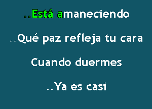 ..Esta amaneciendo

Qu paz refleja tu cara

Cuando duermes

..Ya es casi