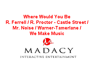 Where Would You Be
R. Ferrell I R. Proctor - Castle Street!

Mr. Noise IWarner-Tamerlane!
We Make Music

IVL
MADACY

INTI RALITIVI' J'NTI'ILTAJNLH'NT