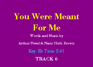 You Were Meant
For Me

WordsandMunc by
Arthur FrmdckNacio Herb Brown
Keyi Eb Tm 2 41
TRACK 6
