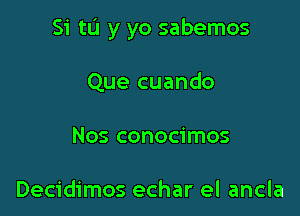 Si to y yo sabemos

Que cuando
Nos conocimos

Decidimos echar el ancla