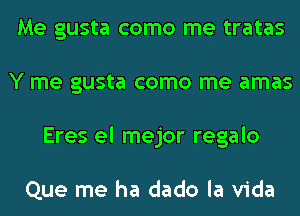 Me gusta como me tratas
Y me gusta como me amas
Eres el mejor regalo

Que me ha dado la Vida