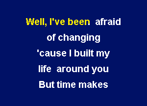 Well, I've been afraid
of changing

'cause I built my

life around you
But time makes