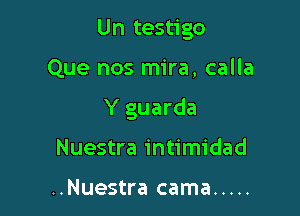 Un testigo

Que nos mira, calla

Y guarda

Nuestra intimidad

..Nuestra cama .....