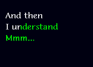 And then
I understand

Mmm...
