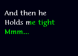 And then he
Holds me tight

Mmm...