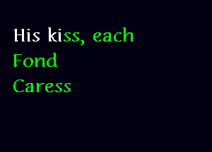 His kiss, each
Fond

Caress