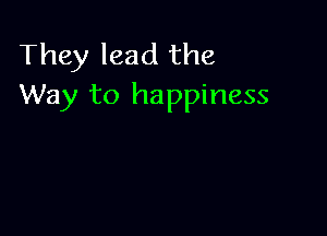 They lead the
Way to happiness