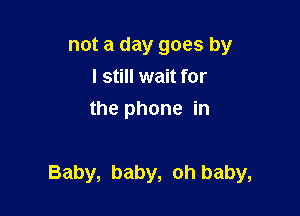 not a day goes by
I still wait for
the phone in

Baby, baby, oh baby,