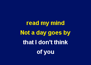 read my mind

Not a day goes by
that I don't think

ofyou