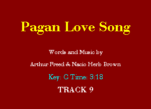 Pagan Love Song

WordaandMunc by
Arthur FrdewNam'o Hcrb Brown
Keyi CTime 318
TRACK 9