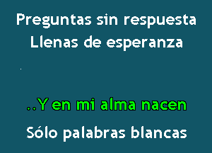 Preguntas sin respuesta
Llenas de esperanza

..Y en mi alma nacen

Sblo palabras blancas