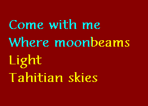 Come with me
Where moonbeams

Light
Tahitian skies