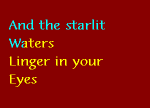 And the starlit
Waters

Linger in your
Eyes