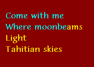 Come with me
Where moonbeams

Light
Tahitian skies