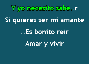 Y yo necesito sabe..r

Si quieres ser mi amante

..Es bonito reir

Amar y vivir