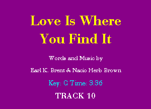 Love Is Where
You Find It

Worth and Muuc by

Earl K. Brant 6 . Nada Herb Brown
Keyz C Time 3 36
TRACK 10