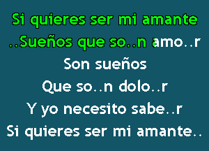 Si quieres ser mi amante
..SuerIos que son amo..r
Son suer'ios
Que so..n dolo..r
Y yo necesito sabe..r
Si quieres ser mi amante..