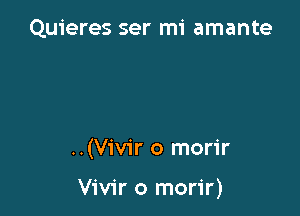 Quieres ser mi amante

..(V1'v1'r o morir

Vivir o morir)