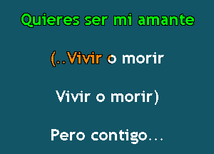 Quieres ser mi amante
(..V1'v1'r o morir

Vivir o morir)

Pero contigo...