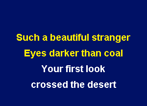 Such a beautiful stranger

Eyes darker than coal
Your first look
crossed the desert