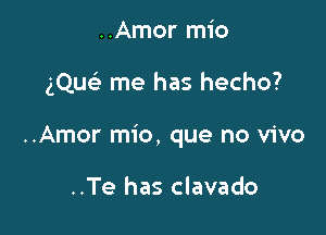 ..Amor mio

gQueE me has hecho?

..Amor mio, que no vivo

..Te has clavado