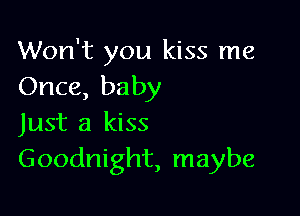 Won't you kiss me
Once, baby

Just a kiss
Goodnight, maybe