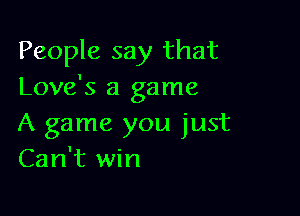 People say that
Love's a game

A game you just
Can't win
