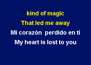 kind of magic
That led me away

Mi corazbn perdido en ti
My heart is lost to you