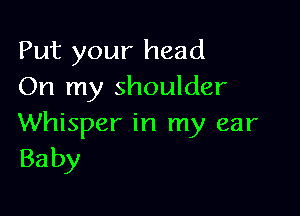 Put your head
On my shoulder

Whisper in my ear
Baby
