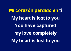 Mi corazon perdido en ti
My heart is lost to you
You have captured

my love completely
My heart is lost to you