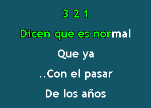 321

Dicen que es normal

Que ya

..Con el pasar

De los arios