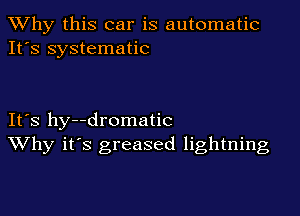 TWhy this car is automatic
It's systematic

IFS hy--dromatic
Why it's greased lightning