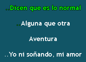 ..Dicen que es lo normal

..Alguna que otra

Aventura

..Yo m' sofnando, mi amor